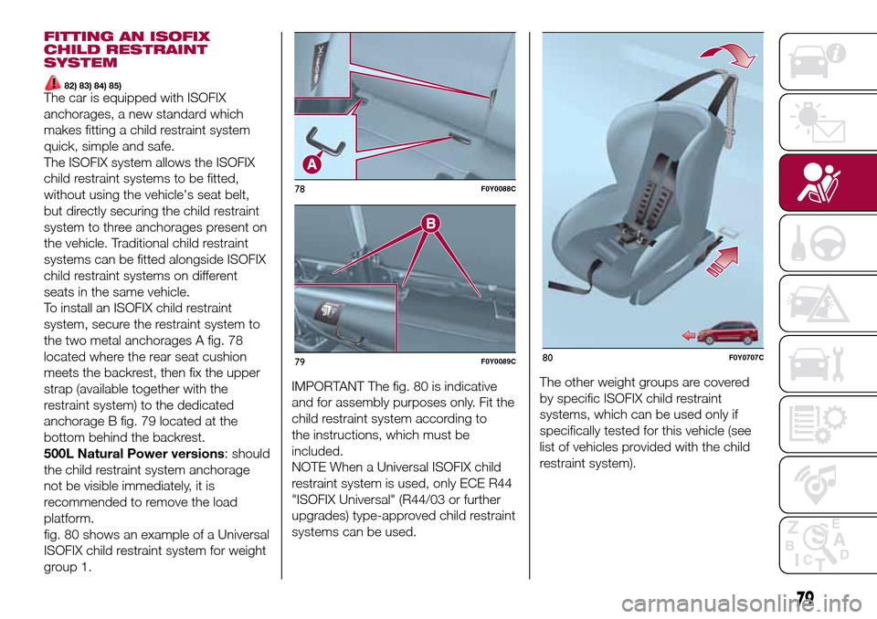 FIAT 500L LIVING 2016 2.G Owners Manual FITTING AN ISOFIX
CHILD RESTRAINT
SYSTEM
82) 83) 84) 85)The car is equipped with ISOFIX
anchorages, a new standard which
makes fitting a child restraint system
quick, simple and safe.
The ISOFIX syste