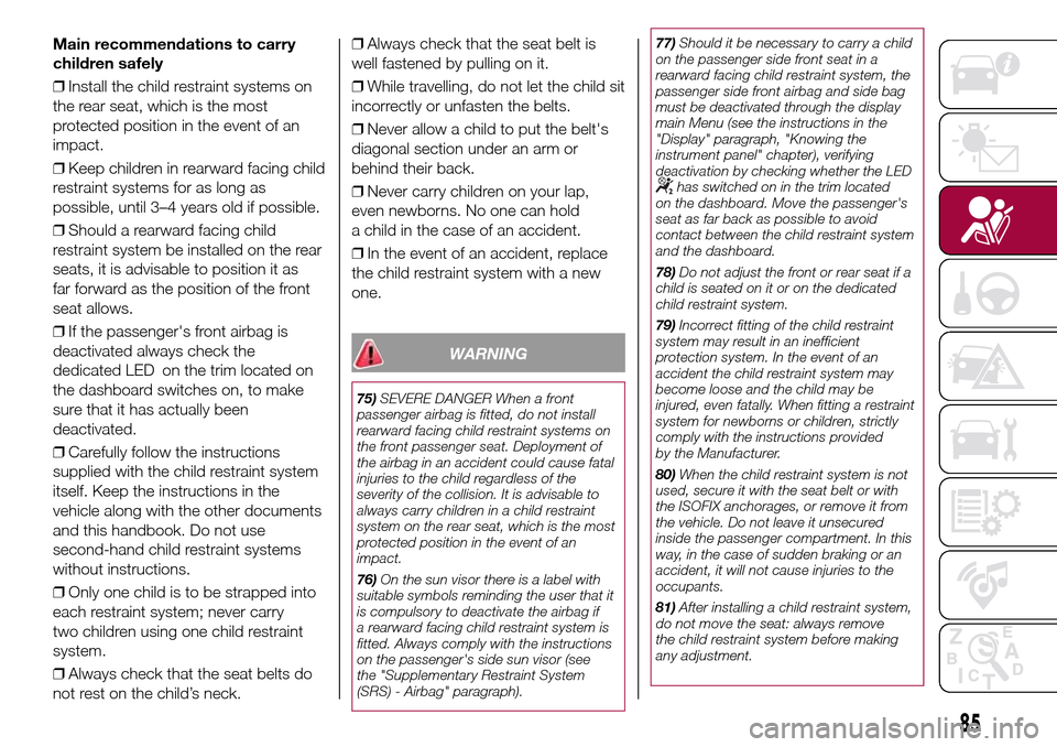 FIAT 500L LIVING 2016 2.G Owners Manual Main recommendations to carry
children safely
❒Install the child restraint systems on
the rear seat, which is the most
protected position in the event of an
impact.
❒Keep children in rearward faci