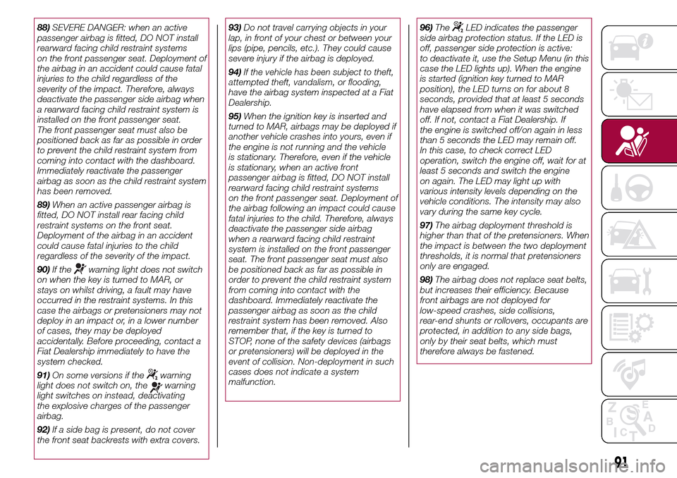 FIAT 500L LIVING 2016 2.G Owners Manual 88)SEVERE DANGER: when an active
passenger airbag is fitted, DO NOT install
rearward facing child restraint systems
on the front passenger seat. Deployment of
the airbag in an accident could cause fat