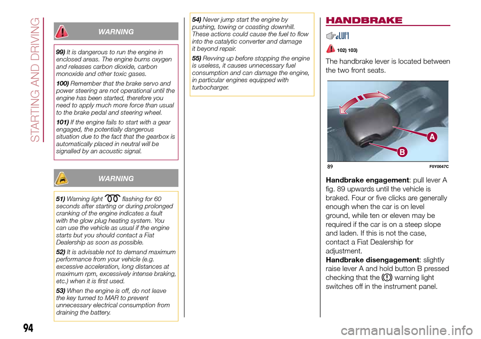 FIAT 500L LIVING 2016 2.G Owners Manual WARNING
99)It is dangerous to run the engine in
enclosed areas. The engine burns oxygen
and releases carbon dioxide, carbon
monoxide and other toxic gases.
100)Remember that the brake servo and
power FIAT 500L LIVING 2016 2.G Owners Manual WARNING
99)It is dangerous to run the engine in
enclosed areas. The engine burns oxygen
and releases carbon dioxide, carbon
monoxide and other toxic gases.
100)Remember that the brake servo and
power
