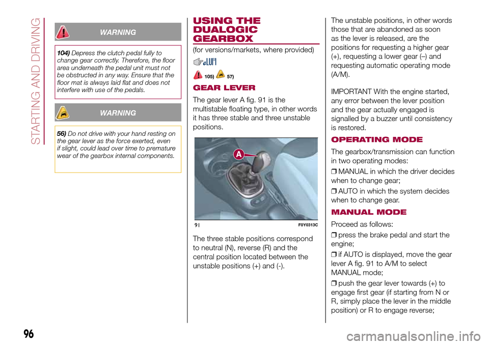 FIAT 500L LIVING 2016 2.G Owners Manual WARNING
104)Depress the clutch pedal fully to
change gear correctly. Therefore, the floor
area underneath the pedal unit must not
be obstructed in any way. Ensure that the
floor mat is always laid fla