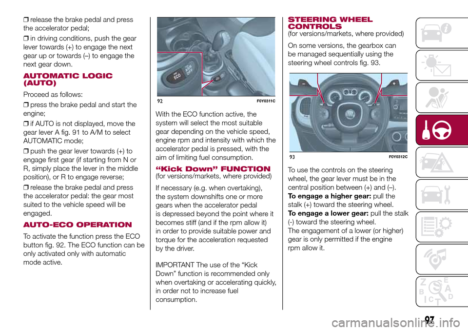 FIAT 500L LIVING 2016 2.G Owners Manual ❒release the brake pedal and press
the accelerator pedal;
❒in driving conditions, push the gear
lever towards (+) to engage the next
gear up or towards (–) to engage the
next gear down.
AUTOMATI FIAT 500L LIVING 2016 2.G Owners Manual ❒release the brake pedal and press
the accelerator pedal;
❒in driving conditions, push the gear
lever towards (+) to engage the next
gear up or towards (–) to engage the
next gear down.
AUTOMATI