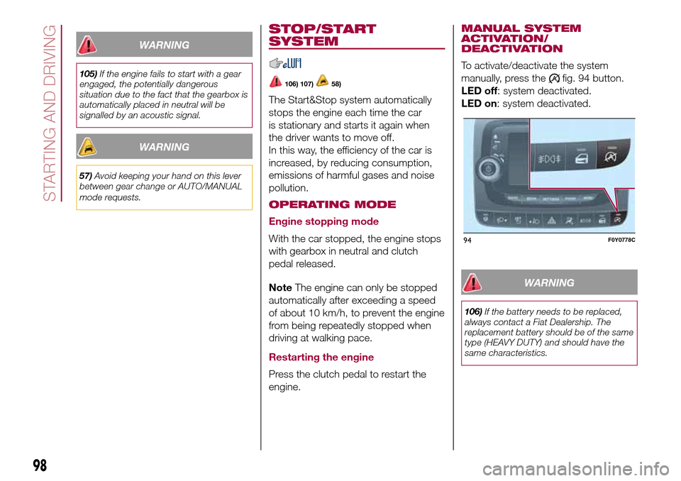 FIAT 500L LIVING 2016 2.G Owners Manual WARNING
105)If the engine fails to start with a gear
engaged, the potentially dangerous
situation due to the fact that the gearbox is
automatically placed in neutral will be
signalled by an acoustic s FIAT 500L LIVING 2016 2.G Owners Manual WARNING
105)If the engine fails to start with a gear
engaged, the potentially dangerous
situation due to the fact that the gearbox is
automatically placed in neutral will be
signalled by an acoustic s