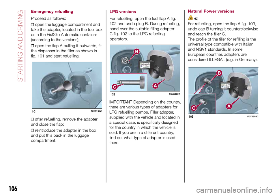FIAT 500L LIVING 2017 2.G Owners Manual Emergency refuelling
Proceed as follows:
❒open the luggage compartment and
take the adapter, located in the tool box
or in the Fix&Go Automatic container
(according to the versions);
❒open the fla FIAT 500L LIVING 2017 2.G Owners Manual Emergency refuelling
Proceed as follows:
❒open the luggage compartment and
take the adapter, located in the tool box
or in the Fix&Go Automatic container
(according to the versions);
❒open the fla