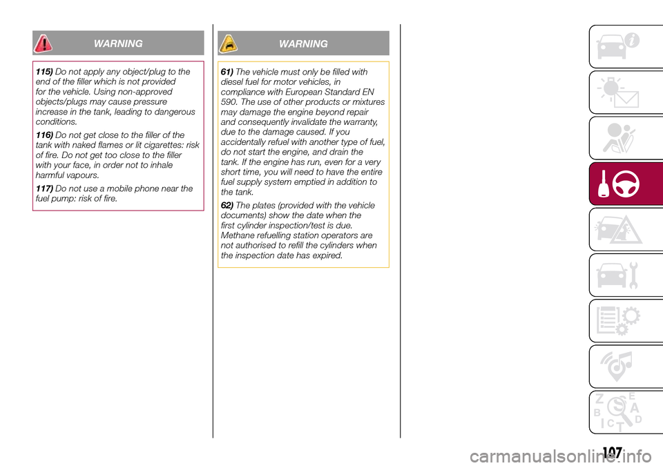 FIAT 500L LIVING 2017 2.G Owners Manual WARNING
61)The vehicle must only be filled with
diesel fuel for motor vehicles, in
compliance with European Standard EN
590. The use of other products or mixtures
may damage the engine beyond repair
a FIAT 500L LIVING 2017 2.G Owners Manual WARNING
61)The vehicle must only be filled with
diesel fuel for motor vehicles, in
compliance with European Standard EN
590. The use of other products or mixtures
may damage the engine beyond repair
a