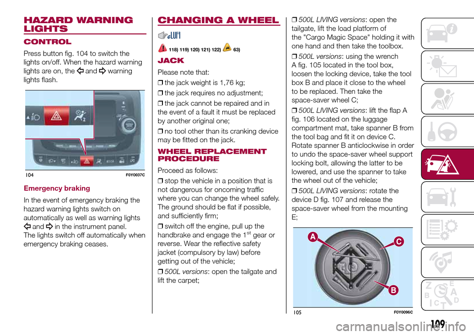 FIAT 500L LIVING 2017 2.G Owners Manual HAZARD WARNING
LIGHTS
CONTROL
Press button fig. 104 to switch the
lights on/off. When the hazard warning
lights are on, the
andwarning
lights flash.
Emergency braking
In the event of emergency braking FIAT 500L LIVING 2017 2.G Owners Manual HAZARD WARNING
LIGHTS
CONTROL
Press button fig. 104 to switch the
lights on/off. When the hazard warning
lights are on, the
andwarning
lights flash.
Emergency braking
In the event of emergency braking