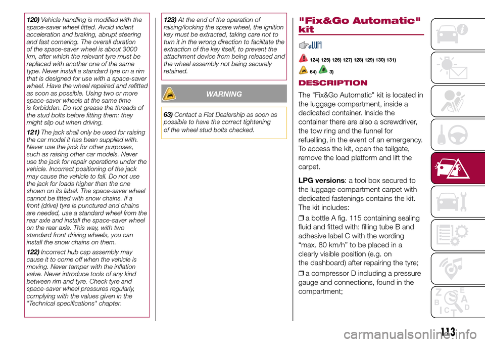 FIAT 500L LIVING 2017 2.G Owners Manual 120)Vehicle handling is modified with the
space-saver wheel fitted. Avoid violent
acceleration and braking, abrupt steering
and fast cornering. The overall duration
of the space-saver wheel is about 3