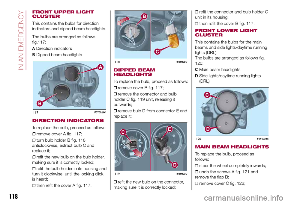 FIAT 500L LIVING 2017 2.G Owners Manual FRONT UPPER LIGHT
CLUSTER
This contains the bulbs for direction
indicators and dipped beam headlights.
The bulbs are arranged as follows
117:
ADirection indicators
BDipped beam headlights
DIRECTION IN