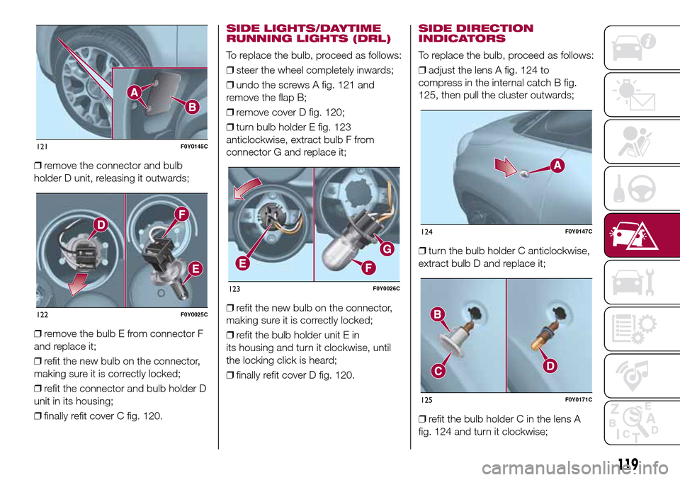 FIAT 500L LIVING 2017 2.G Owners Manual ❒remove the connector and bulb
holder D unit, releasing it outwards;
❒remove the bulb E from connector F
and replace it;
❒refit the new bulb on the connector,
making sure it is correctly locked; FIAT 500L LIVING 2017 2.G Owners Manual ❒remove the connector and bulb
holder D unit, releasing it outwards;
❒remove the bulb E from connector F
and replace it;
❒refit the new bulb on the connector,
making sure it is correctly locked;