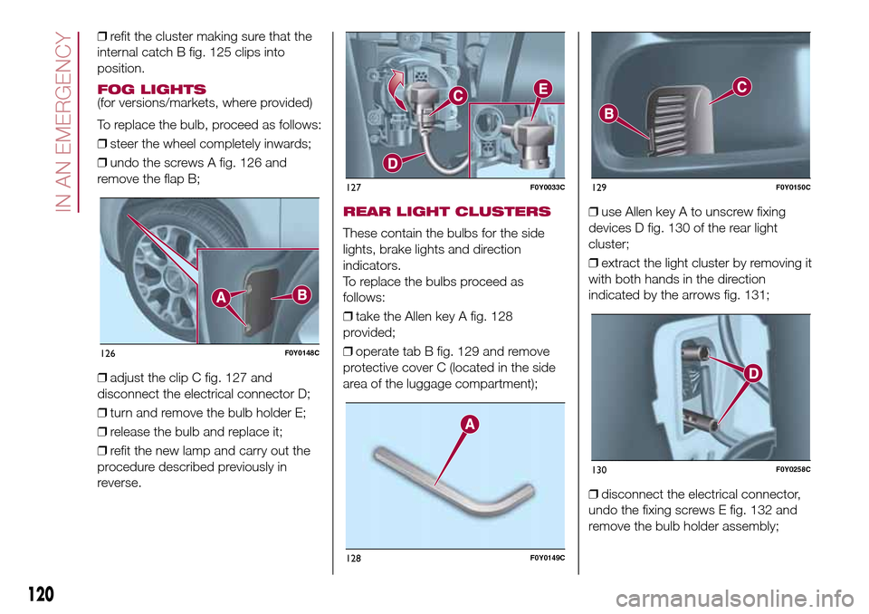 FIAT 500L LIVING 2017 2.G Owners Manual ❒refit the cluster making sure that the
internal catch B fig. 125 clips into
position.
FOG LIGHTS(for versions/markets, where provided)
To replace the bulb, proceed as follows:
❒steer the wheel co FIAT 500L LIVING 2017 2.G Owners Manual ❒refit the cluster making sure that the
internal catch B fig. 125 clips into
position.
FOG LIGHTS(for versions/markets, where provided)
To replace the bulb, proceed as follows:
❒steer the wheel co