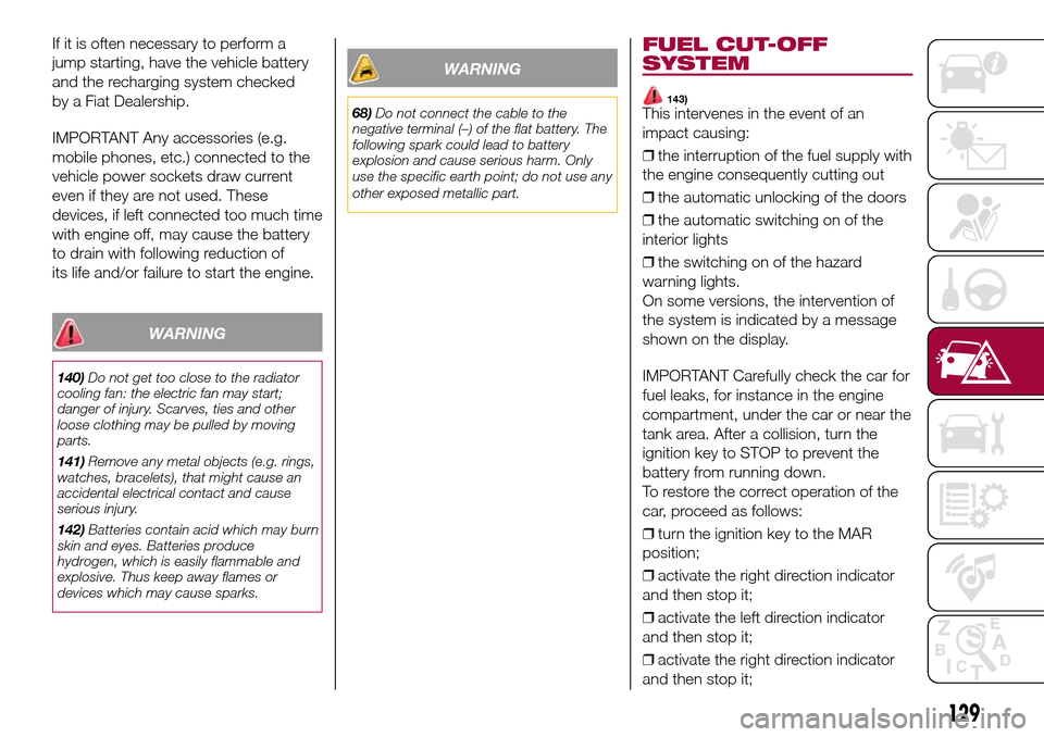 FIAT 500L LIVING 2017 2.G Owners Manual If it is often necessary to perform a
jump starting, have the vehicle battery
and the recharging system checked
by a Fiat Dealership.
IMPORTANT Any accessories (e.g.
mobile phones, etc.) connected to FIAT 500L LIVING 2017 2.G Owners Manual If it is often necessary to perform a
jump starting, have the vehicle battery
and the recharging system checked
by a Fiat Dealership.
IMPORTANT Any accessories (e.g.
mobile phones, etc.) connected to