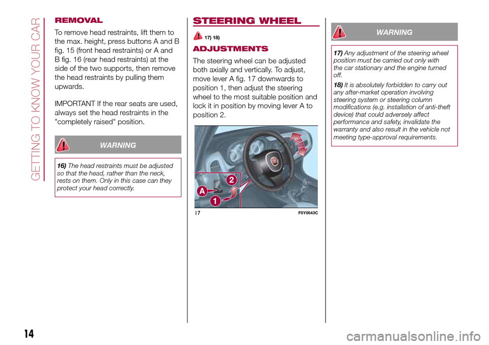 FIAT 500L LIVING 2017 2.G User Guide REMOVAL
To remove head restraints, lift them to
the max. height, press buttons A and B
fig. 15 (front head restraints) or A and
B fig. 16 (rear head restraints) at the
side of the two supports, then r FIAT 500L LIVING 2017 2.G User Guide REMOVAL
To remove head restraints, lift them to
the max. height, press buttons A and B
fig. 15 (front head restraints) or A and
B fig. 16 (rear head restraints) at the
side of the two supports, then r