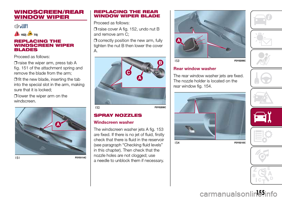 FIAT 500L LIVING 2017 2.G Owners Manual WINDSCREEN/REAR
WINDOW WIPER
162)75)
REPLACING THE
WINDSCREEN WIPER
BLADES
Proceed as follows:
❒raise the wiper arm, press tab A
remove the blade from the arm;
❒fit the new blade, inserting the ta FIAT 500L LIVING 2017 2.G Owners Manual WINDSCREEN/REAR
WINDOW WIPER
162)75)
REPLACING THE
WINDSCREEN WIPER
BLADES
Proceed as follows:
❒raise the wiper arm, press tab A
remove the blade from the arm;
❒fit the new blade, inserting the ta