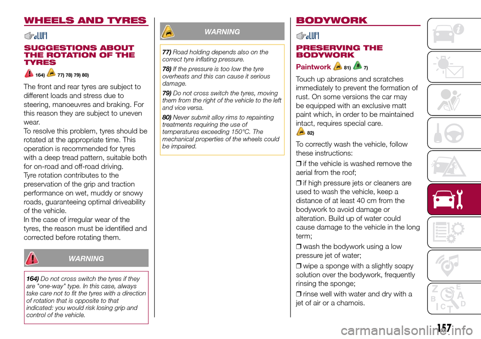 FIAT 500L LIVING 2017 2.G Owners Manual WHEELS AND TYRES
SUGGESTIONS ABOUT
THE ROTATION OF THE
TYRES
164)77) 78) 79) 80)
The front and rear tyres are subject to
different loads and stress due to
steering, manoeuvres and braking. For
this re FIAT 500L LIVING 2017 2.G Owners Manual WHEELS AND TYRES
SUGGESTIONS ABOUT
THE ROTATION OF THE
TYRES
164)77) 78) 79) 80)
The front and rear tyres are subject to
different loads and stress due to
steering, manoeuvres and braking. For
this re
