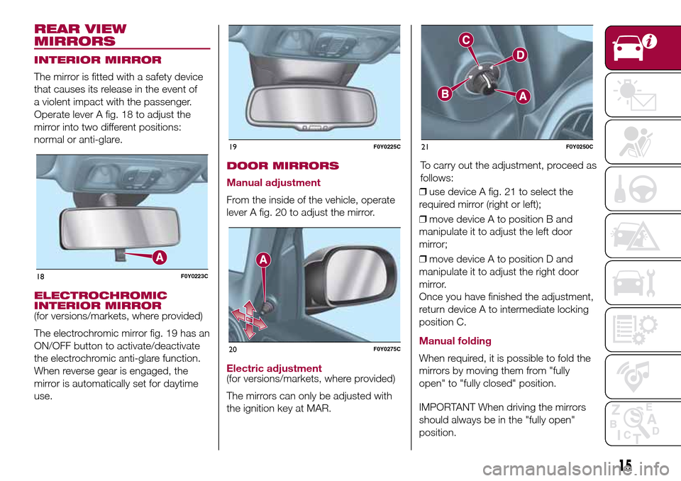 FIAT 500L LIVING 2017 2.G Owners Manual REAR VIEW
MIRRORS
INTERIOR MIRROR
The mirror is fitted with a safety device
that causes its release in the event of
a violent impact with the passenger.
Operate lever A fig. 18 to adjust the
mirror in