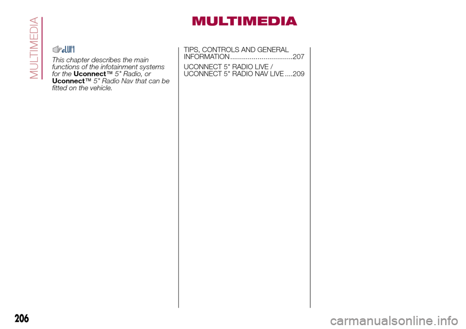 FIAT 500L LIVING 2017 2.G Owners Manual MULTIMEDIA
This chapter describes the main
functions of the infotainment systems
for theUconnect™5" Radio, or
Uconnect™5" Radio Nav that can be
fitted on the vehicle.TIPS, CONTROLS AND GENERAL
INF FIAT 500L LIVING 2017 2.G Owners Manual MULTIMEDIA
This chapter describes the main
functions of the infotainment systems
for theUconnect™5" Radio, or
Uconnect™5" Radio Nav that can be
fitted on the vehicle.TIPS, CONTROLS AND GENERAL
INF