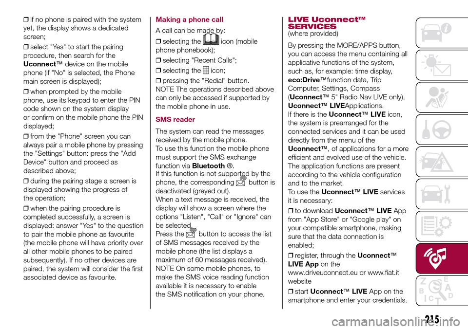 FIAT 500L LIVING 2017 2.G Owners Manual ❒if no phone is paired with the system
yet, the display shows a dedicated
screen;
❒select "Yes" to start the pairing
procedure, then search for the
Uconnect™device on the mobile
phone (if "No" i