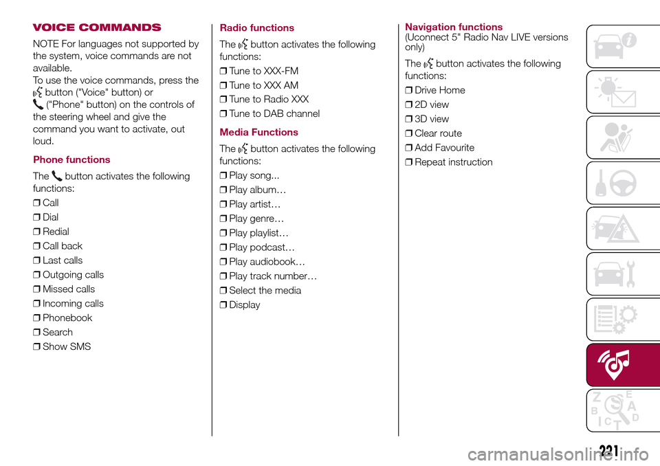 FIAT 500L LIVING 2017 2.G Owners Manual VOICE COMMANDS
NOTE For languages not supported by
the system, voice commands are not
available.
To use the voice commands, press the
button ("Voice" button) or
("Phone" button) on the controls of
the