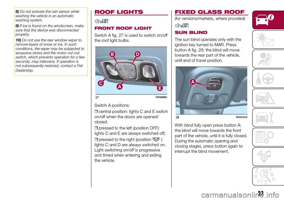 FIAT 500L LIVING 2017 2.G Owners Manual 8)Do not activate the rain sensor while
washing the vehicle in an automatic
washing system.
9)If ice is found on the windscreen, make
sure that the device was disconnected
properly.
10)Do not use the FIAT 500L LIVING 2017 2.G Owners Manual 8)Do not activate the rain sensor while
washing the vehicle in an automatic
washing system.
9)If ice is found on the windscreen, make
sure that the device was disconnected
properly.
10)Do not use the