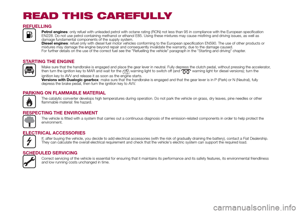 FIAT 500L LIVING 2017 2.G Owners Manual READ THIS CAREFULLY
REFUELLING
Petrol engines: only refuel with unleaded petrol with octane rating (RON) not less than 95 in compliance with the European specification
EN228. Do not use petrol contain FIAT 500L LIVING 2017 2.G Owners Manual READ THIS CAREFULLY
REFUELLING
Petrol engines: only refuel with unleaded petrol with octane rating (RON) not less than 95 in compliance with the European specification
EN228. Do not use petrol contain