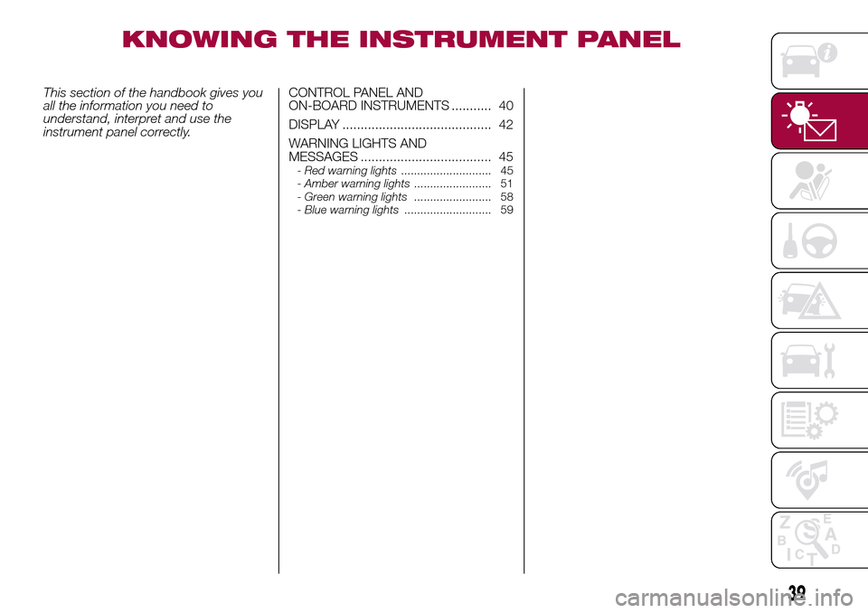 FIAT 500L LIVING 2017 2.G Service Manual KNOWING THE INSTRUMENT PANEL
This section of the handbook gives you
all the information you need to
understand, interpret and use the
instrument panel correctly.CONTROL PANEL AND
ON-BOARD INSTRUMENTS FIAT 500L LIVING 2017 2.G Service Manual KNOWING THE INSTRUMENT PANEL
This section of the handbook gives you
all the information you need to
understand, interpret and use the
instrument panel correctly.CONTROL PANEL AND
ON-BOARD INSTRUMENTS