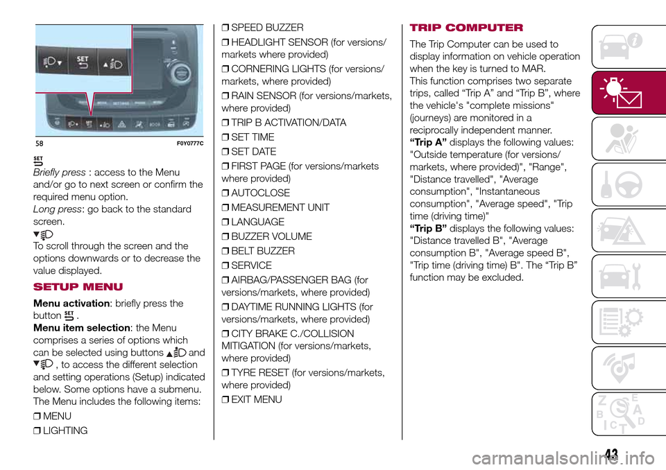 FIAT 500L LIVING 2017 2.G Service Manual Briefly press: access to the Menu
and/or go to next screen or confirm the
required menu option.
Long press: go back to the standard
screen.
To scroll through the screen and the
options downwards or to FIAT 500L LIVING 2017 2.G Service Manual Briefly press: access to the Menu
and/or go to next screen or confirm the
required menu option.
Long press: go back to the standard
screen.
To scroll through the screen and the
options downwards or to