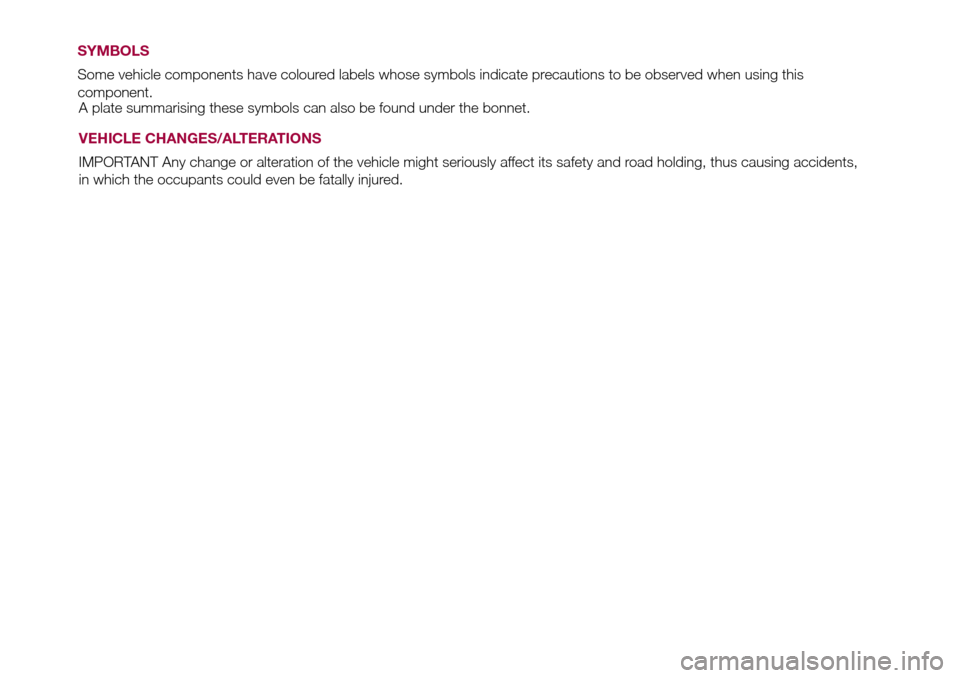 FIAT 500L LIVING 2017 2.G Owners Manual A plate summarising these symbols can also be found under the bonnet.
VEHICLE CHANGES/ALTERATIONS
IMPORTANT Any change or alteration of the vehicle might seriously affect its safety and road holding, FIAT 500L LIVING 2017 2.G Owners Manual A plate summarising these symbols can also be found under the bonnet.
VEHICLE CHANGES/ALTERATIONS
IMPORTANT Any change or alteration of the vehicle might seriously affect its safety and road holding,