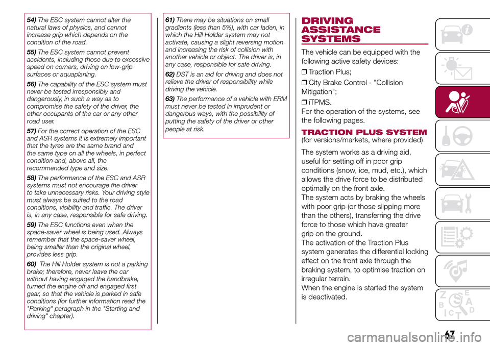 FIAT 500L LIVING 2017 2.G Owners Manual 54)The ESC system cannot alter the
natural laws of physics, and cannot
increase grip which depends on the
condition of the road.
55)The ESC system cannot prevent
accidents, including those due to exce