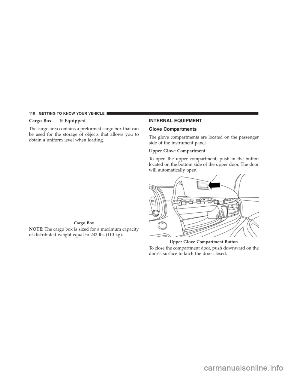 FIAT 500X 2014 2.G Owners Manual Cargo Box — If Equipped
The cargo area contains a preformed cargo box that can
be used for the storage of objects that allows you to
obtain a uniform level when loading.
NOTE:The cargo box is sized 