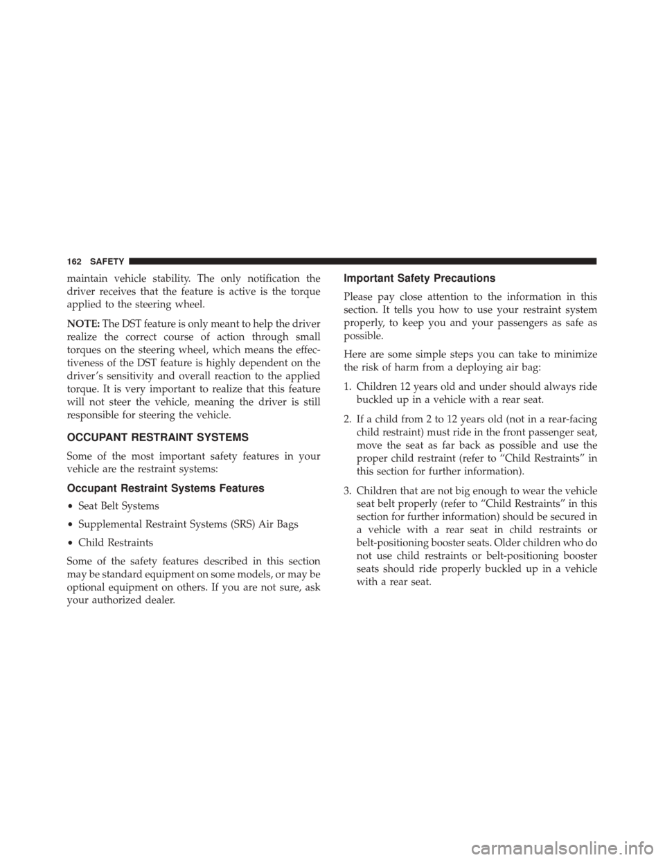 FIAT 500X 2014 2.G Owners Manual maintain vehicle stability. The only notification the
driver receives that the feature is active is the torque
applied to the steering wheel.
NOTE:The DST feature is only meant to help the driver
real