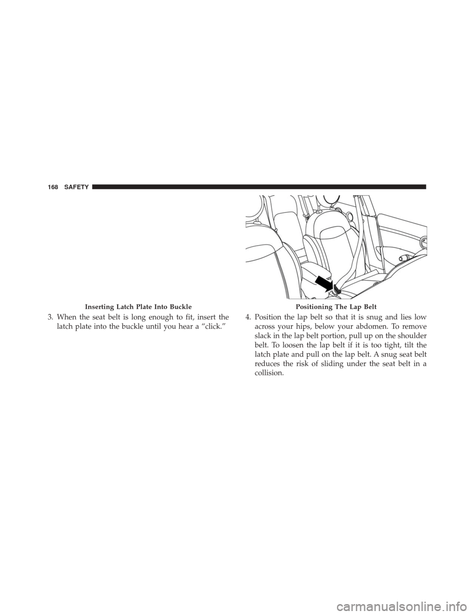 FIAT 500X 2014 2.G Owners Manual 3. When the seat belt is long enough to fit, insert thelatch plate into the buckle until you hear a “click.” 4. Position the lap belt so that it is snug and lies low
across your hips, below your a FIAT 500X 2014 2.G Owners Manual 3. When the seat belt is long enough to fit, insert thelatch plate into the buckle until you hear a “click.” 4. Position the lap belt so that it is snug and lies low
across your hips, below your a