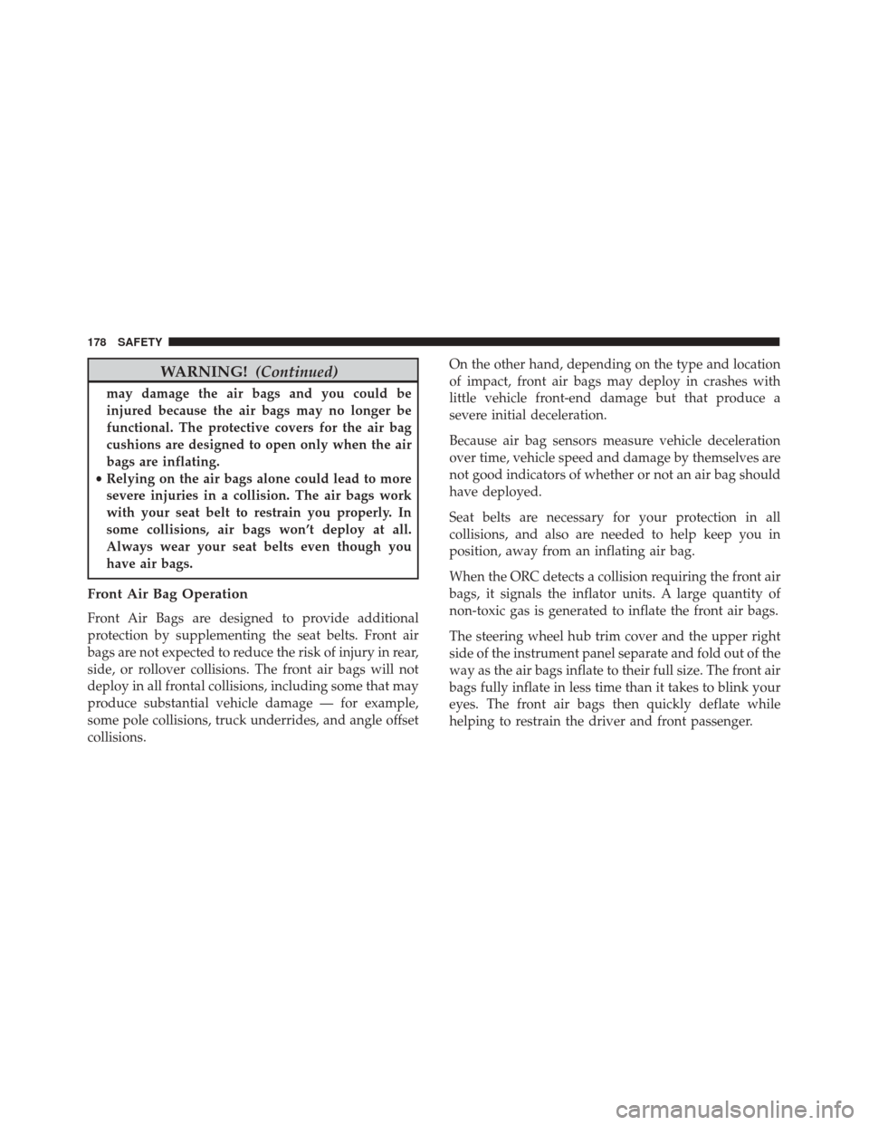 FIAT 500X 2014 2.G User Guide WARNING!(Continued)
may damage the air bags and you could be
injured because the air bags may no longer be
functional. The protective covers for the air bag
cushions are designed to open only when the