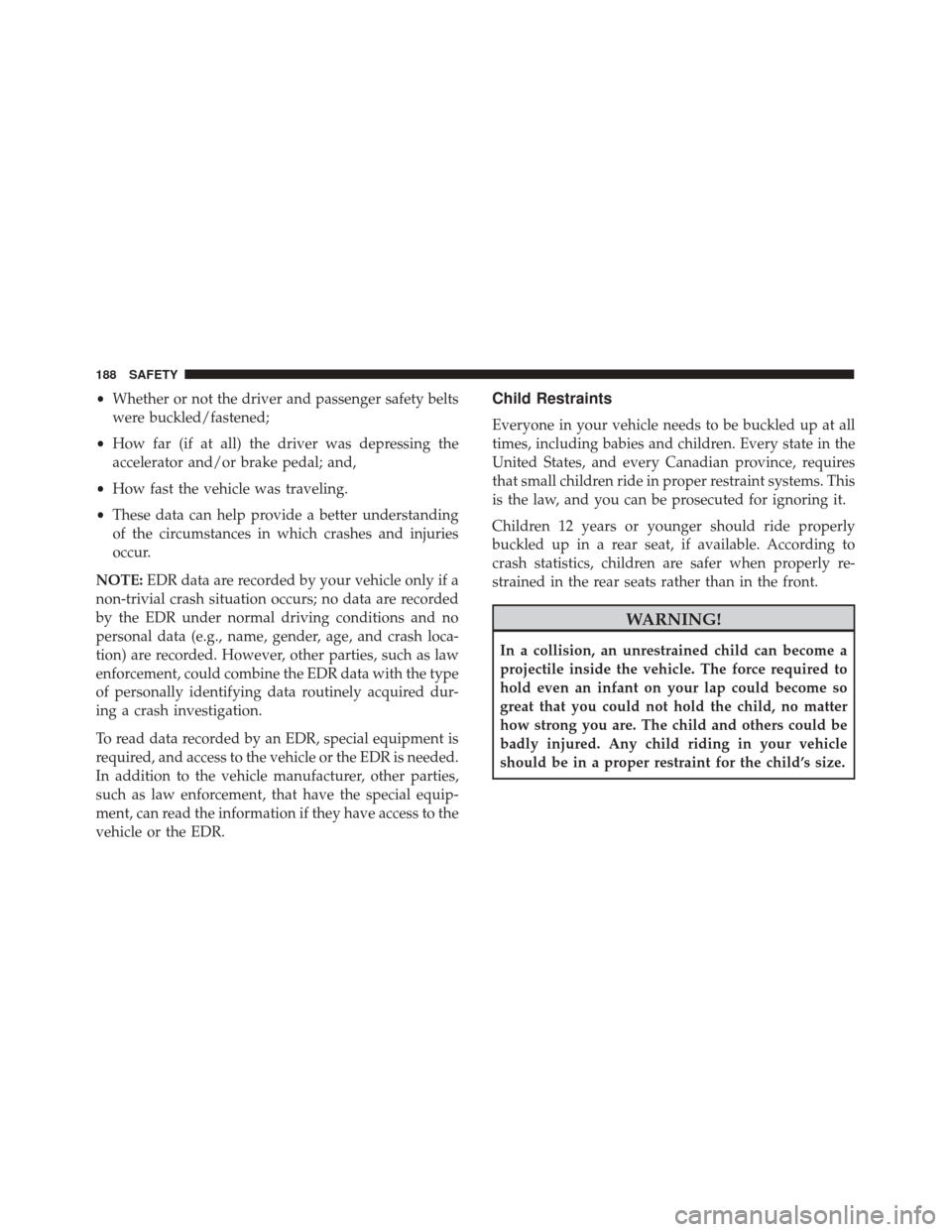 FIAT 500X 2014 2.G Owners Manual •Whether or not the driver and passenger safety belts
were buckled/fastened;
• How far (if at all) the driver was depressing the
accelerator and/or brake pedal; and,
• How fast the vehicle was t FIAT 500X 2014 2.G Owners Manual •Whether or not the driver and passenger safety belts
were buckled/fastened;
• How far (if at all) the driver was depressing the
accelerator and/or brake pedal; and,
• How fast the vehicle was t