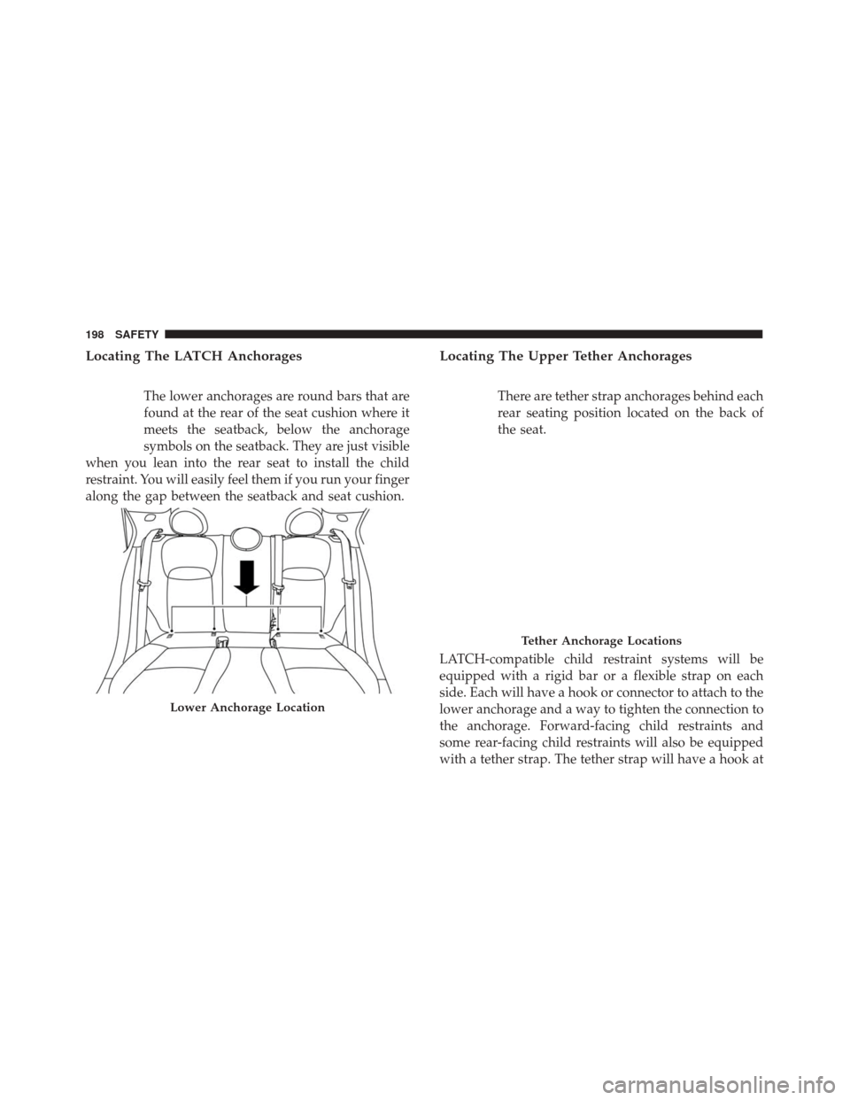 FIAT 500X 2014 2.G Owners Manual Locating The LATCH Anchorages
The lower anchorages are round bars that are
found at the rear of the seat cushion where it
meets the seatback, below the anchorage
symbols on the seatback. They are just FIAT 500X 2014 2.G Owners Manual Locating The LATCH Anchorages
The lower anchorages are round bars that are
found at the rear of the seat cushion where it
meets the seatback, below the anchorage
symbols on the seatback. They are just