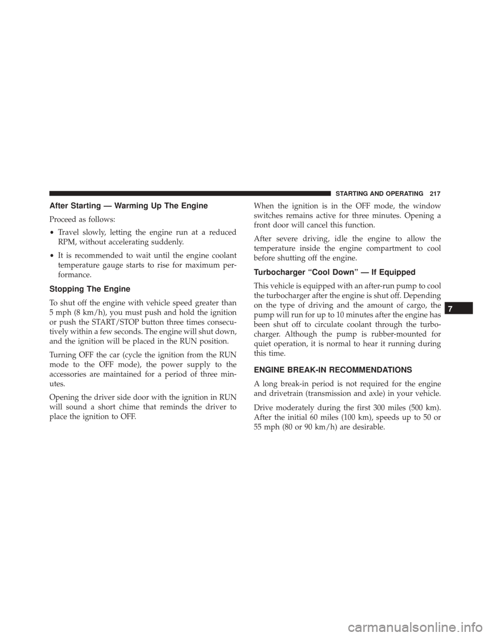 FIAT 500X 2014 2.G Owners Manual After Starting — Warming Up The Engine
Proceed as follows:
•Travel slowly, letting the engine run at a reduced
RPM, without accelerating suddenly.
• It is recommended to wait until the engine co