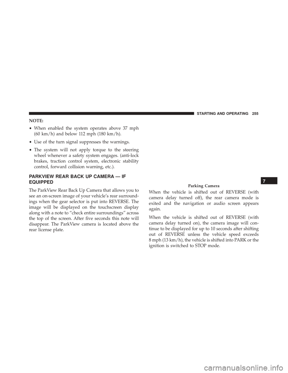 FIAT 500X 2014 2.G Owners Manual NOTE:
•When enabled the system operates above 37 mph
(60 km/h) and below 112 mph (180 km/h).
• Use of the turn signal suppresses the warnings.
• The system will not apply torque to the steering
FIAT 500X 2014 2.G Owners Manual NOTE:
•When enabled the system operates above 37 mph
(60 km/h) and below 112 mph (180 km/h).
• Use of the turn signal suppresses the warnings.
• The system will not apply torque to the steering