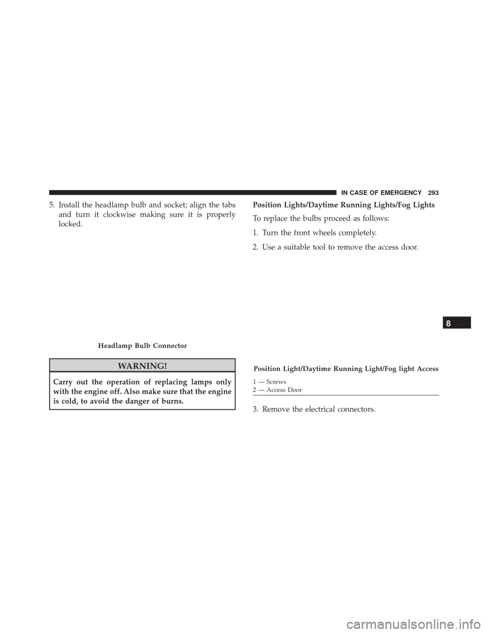 FIAT 500X 2014 2.G Owners Manual 5. Install the headlamp bulb and socket; align the tabsand turn it clockwise making sure it is properly
locked.
WARNING!
Carry out the operation of replacing lamps only
with the engine off. Also make 