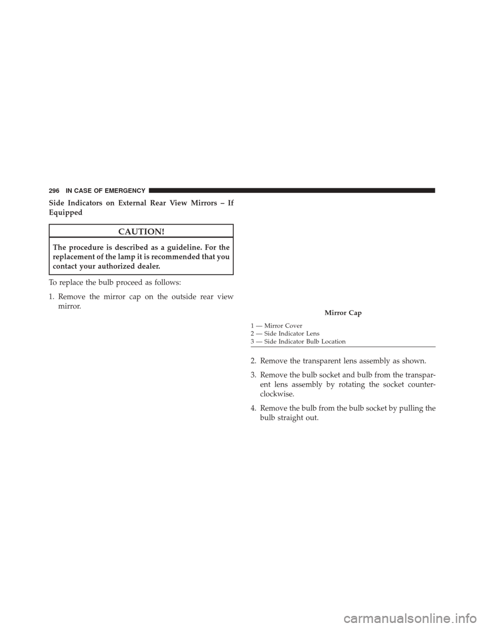 FIAT 500X 2014 2.G Owners Manual Side Indicators on External Rear View Mirrors – If
Equipped
CAUTION!
The procedure is described as a guideline. For the
replacement of the lamp it is recommended that you
contact your authorized dea