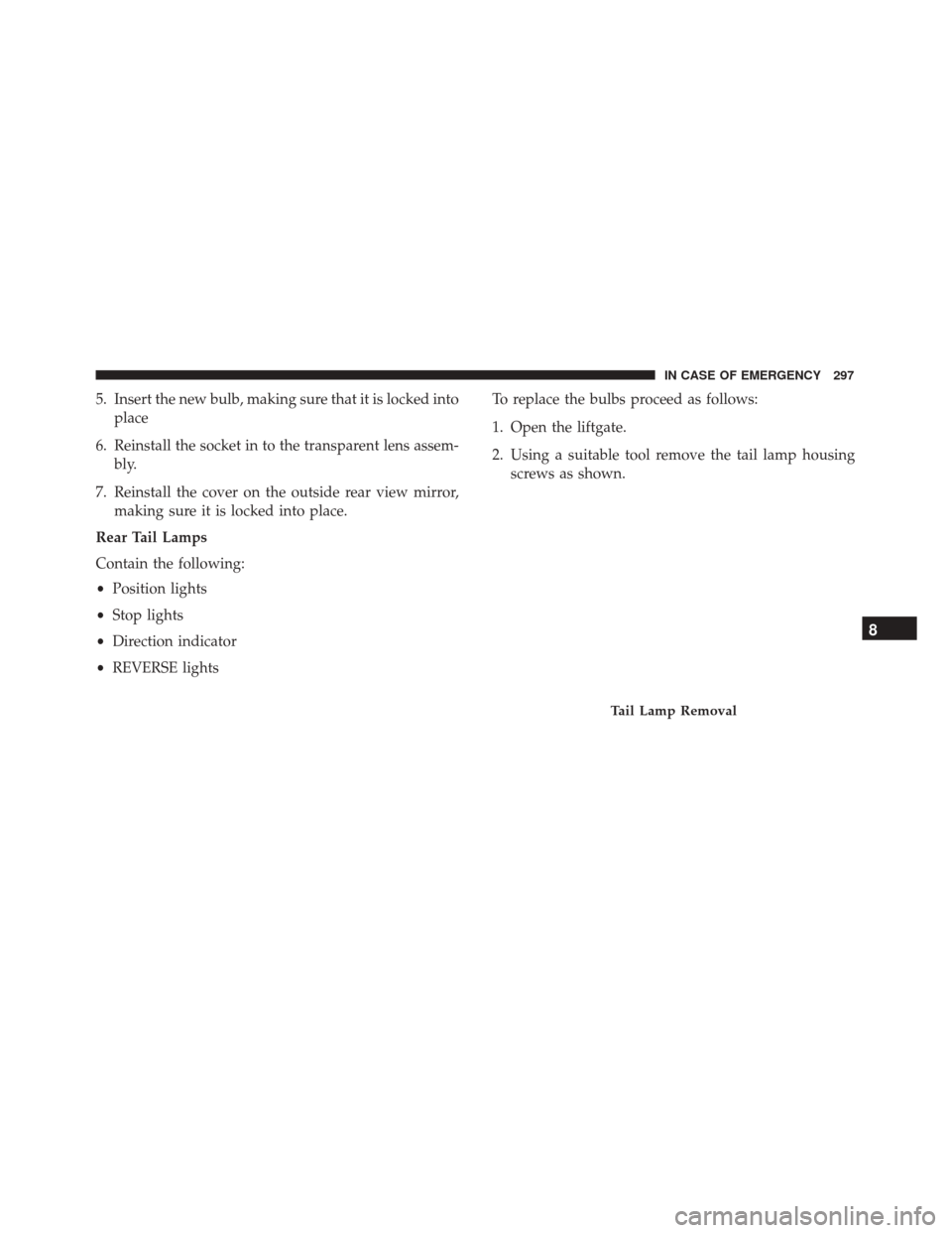 FIAT 500X 2014 2.G Owners Manual 5. Insert the new bulb, making sure that it is locked intoplace
6. Reinstall the socket in to the transparent lens assem- bly.
7. Reinstall the cover on the outside rear view mirror, making sure it is