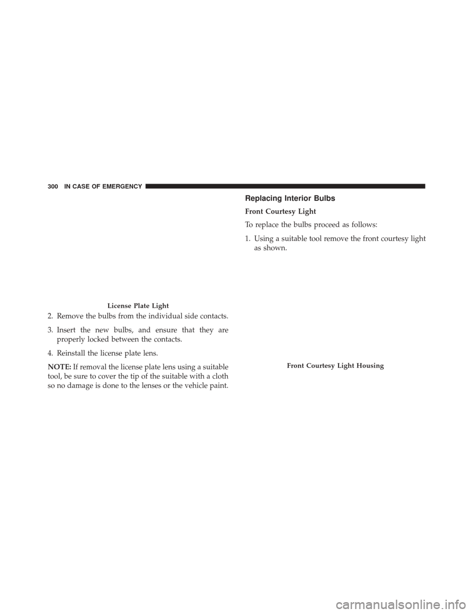 FIAT 500X 2014 2.G Owners Manual 2. Remove the bulbs from the individual side contacts.
3. Insert the new bulbs, and ensure that they areproperly locked between the contacts.
4. Reinstall the license plate lens.
NOTE: If removal the 