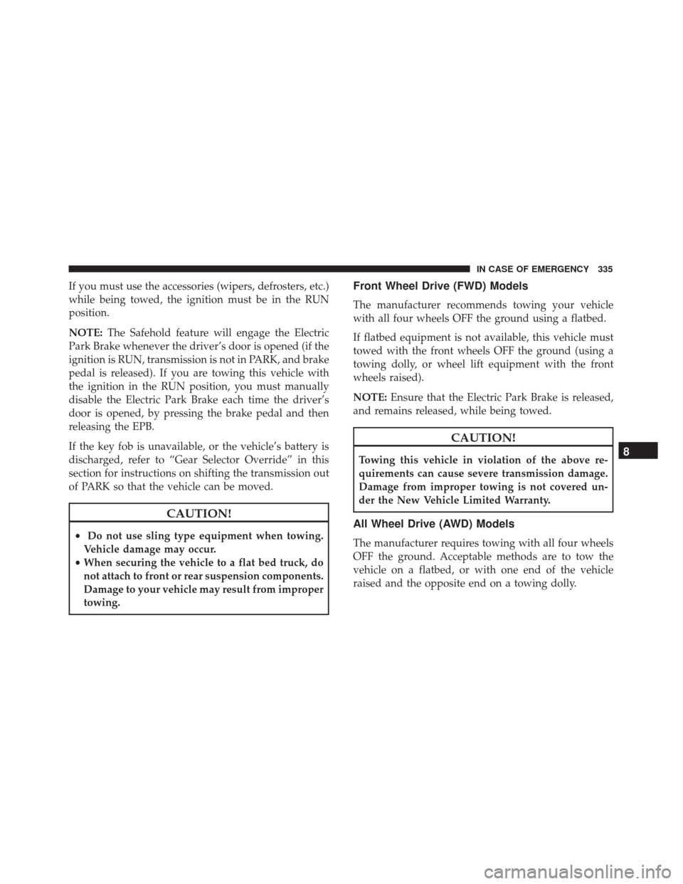 FIAT 500X 2014 2.G Owners Manual If you must use the accessories (wipers, defrosters, etc.)
while being towed, the ignition must be in the RUN
position.
NOTE:The Safehold feature will engage the Electric
Park Brake whenever the drive