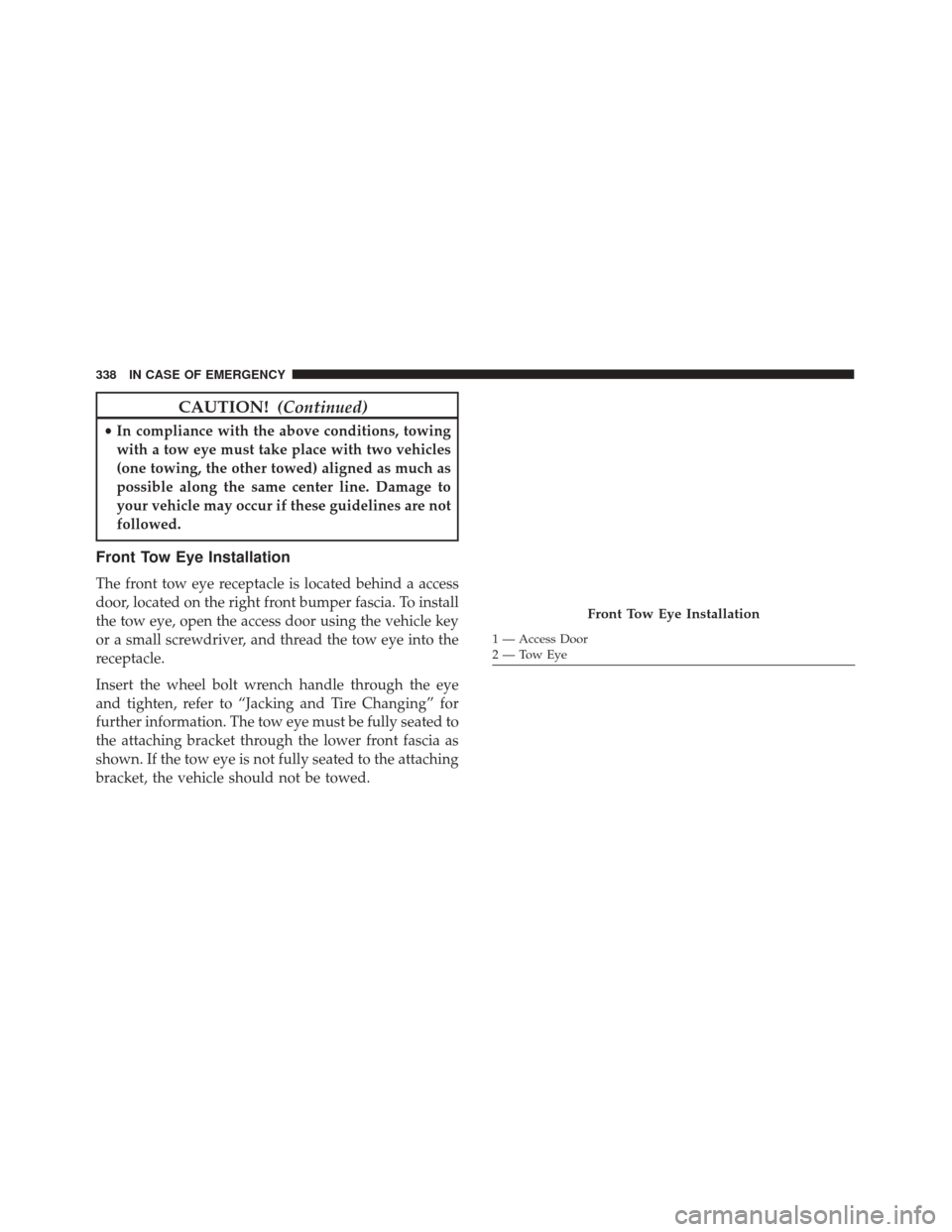FIAT 500X 2014 2.G Owners Manual CAUTION!(Continued)
•In compliance with the above conditions, towing
with a tow eye must take place with two vehicles
(one towing, the other towed) aligned as much as
possible along the same center 