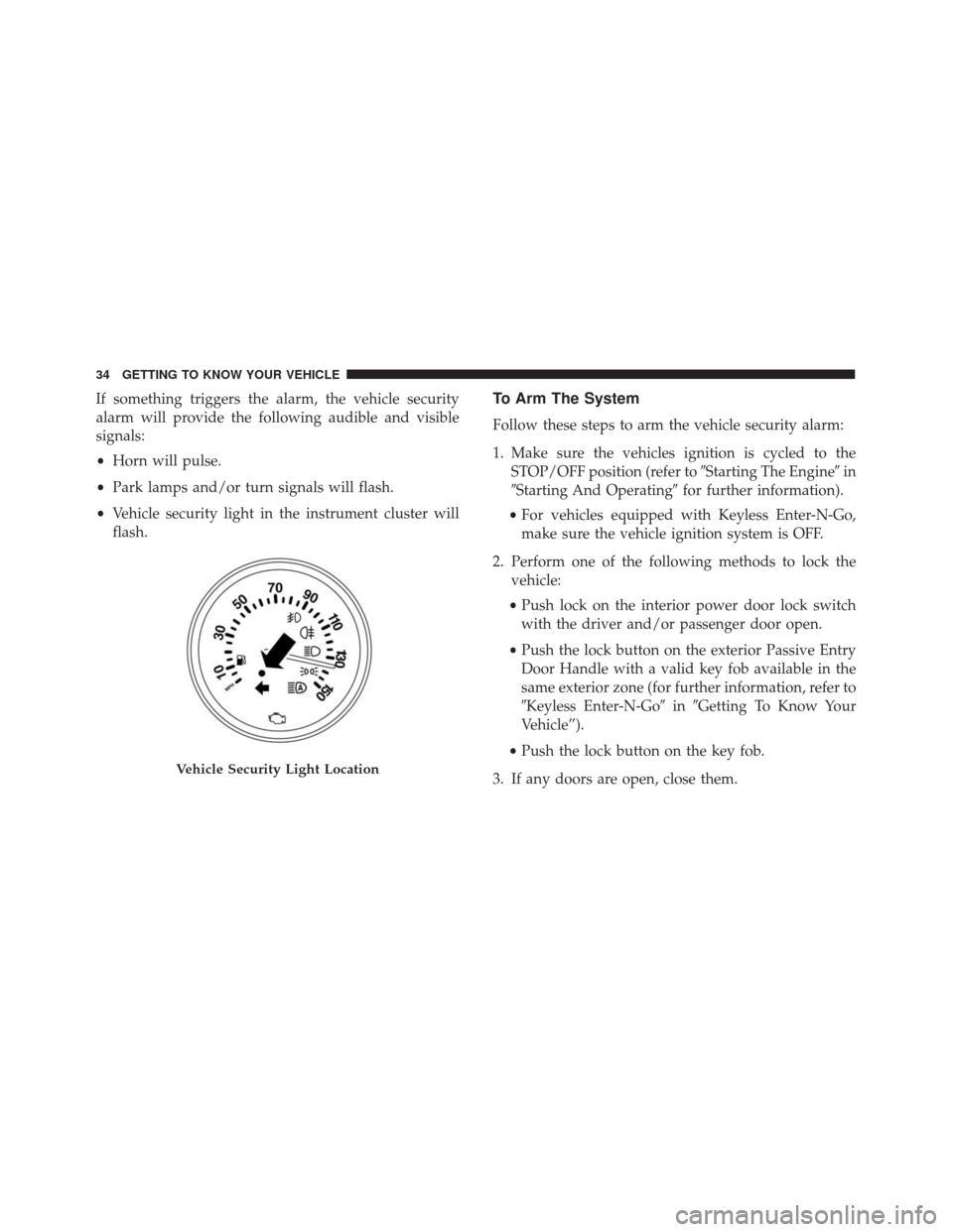 FIAT 500X 2014 2.G Owners Guide If something triggers the alarm, the vehicle security
alarm will provide the following audible and visible
signals:
•Horn will pulse.
• Park lamps and/or turn signals will flash.
• Vehicle secur FIAT 500X 2014 2.G Owners Guide If something triggers the alarm, the vehicle security
alarm will provide the following audible and visible
signals:
•Horn will pulse.
• Park lamps and/or turn signals will flash.
• Vehicle secur