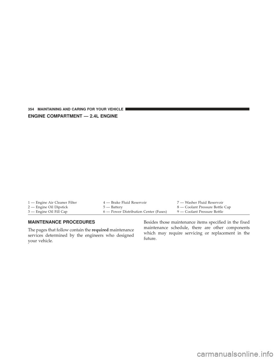 FIAT 500X 2014 2.G Owners Manual ENGINE COMPARTMENT — 2.4L ENGINE
MAINTENANCE PROCEDURES
The pages that follow contain therequiredmaintenance
services determined by the engineers who designed
your vehicle. Besides those maintenance