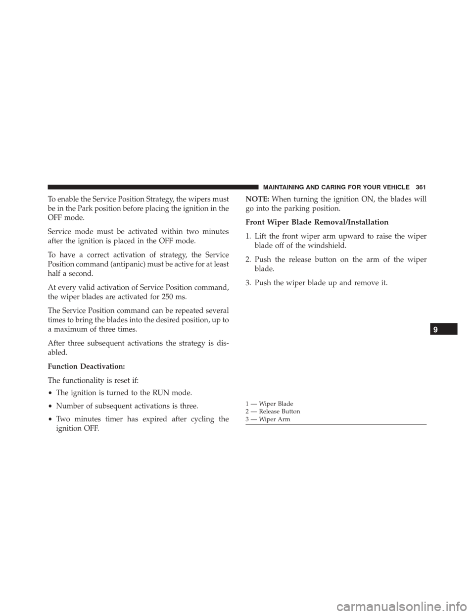 FIAT 500X 2014 2.G Owners Manual To enable the Service Position Strategy, the wipers must
be in the Park position before placing the ignition in the
OFF mode.
Service mode must be activated within two minutes
after the ignition is pl