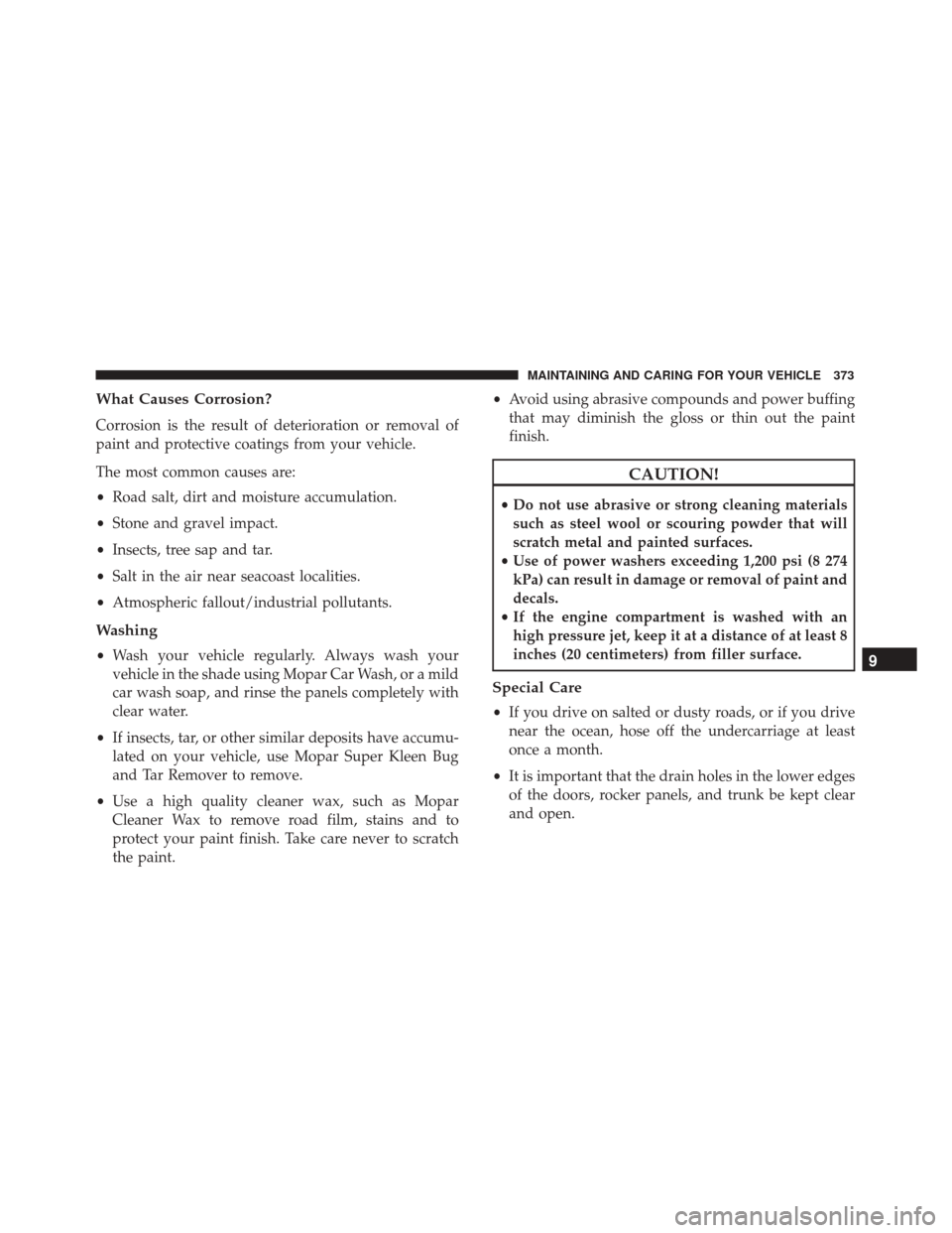 FIAT 500X 2014 2.G Owners Manual What Causes Corrosion?
Corrosion is the result of deterioration or removal of
paint and protective coatings from your vehicle.
The most common causes are:
•Road salt, dirt and moisture accumulation.