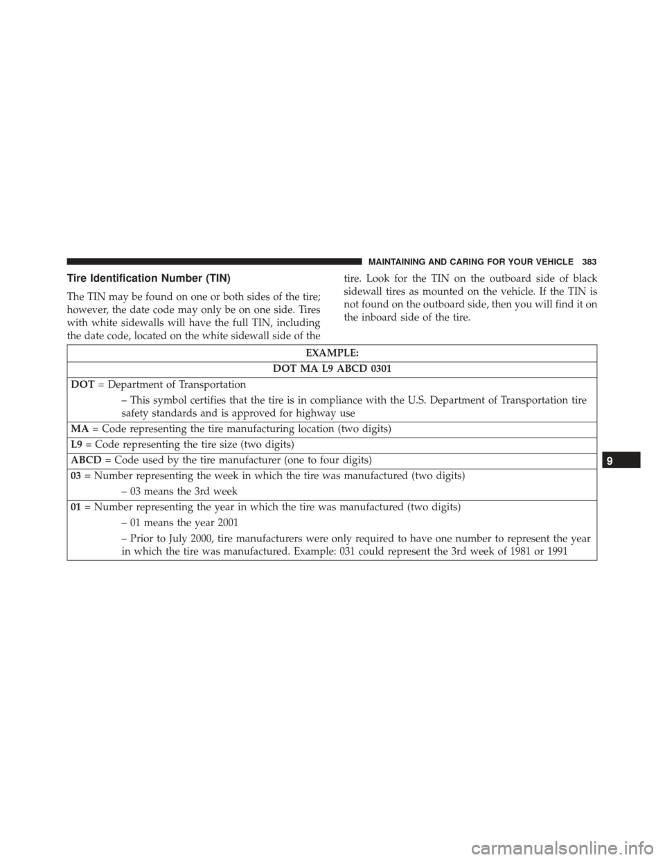 FIAT 500X 2014 2.G Owners Manual Tire Identification Number (TIN)
The TIN may be found on one or both sides of the tire;
however, the date code may only be on one side. Tires
with white sidewalls will have the full TIN, including
the FIAT 500X 2014 2.G Owners Manual Tire Identification Number (TIN)
The TIN may be found on one or both sides of the tire;
however, the date code may only be on one side. Tires
with white sidewalls will have the full TIN, including
the