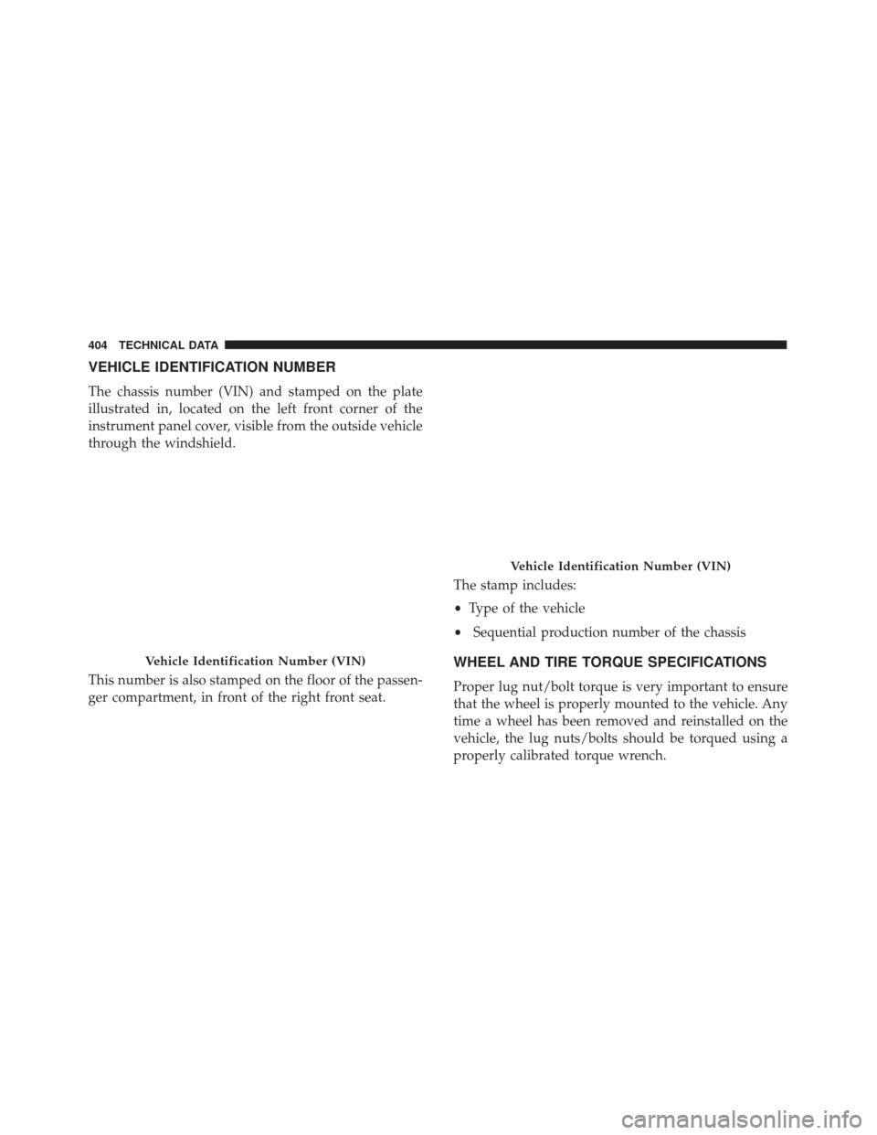 FIAT 500X 2014 2.G Owners Manual VEHICLE IDENTIFICATION NUMBER
The chassis number (VIN) and stamped on the plate
illustrated in, located on the left front corner of the
instrument panel cover, visible from the outside vehicle
through