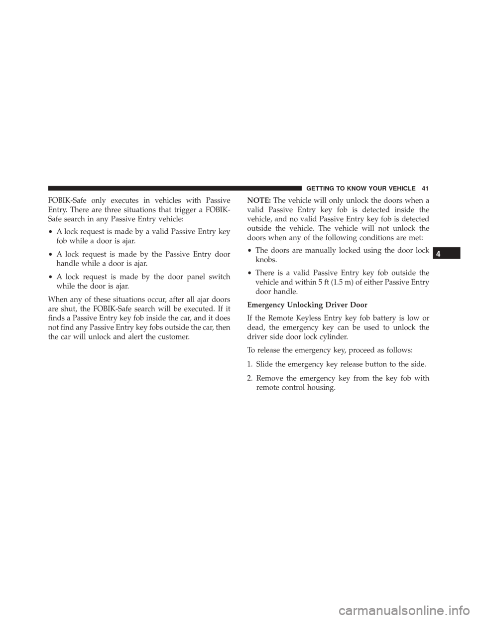 FIAT 500X 2014 2.G Owners Manual FOBIK-Safe only executes in vehicles with Passive
Entry. There are three situations that trigger a FOBIK-
Safe search in any Passive Entry vehicle:
•A lock request is made by a valid Passive Entry k