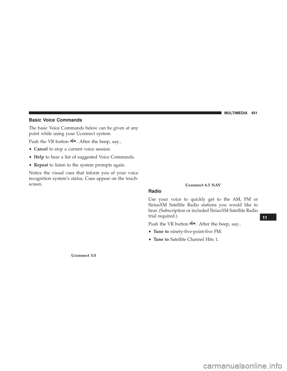 FIAT 500X 2014 2.G Owners Manual Basic Voice Commands
The basic Voice Commands below can be given at any
point while using your Uconnect system.
Push the VR button
. After the beep, say
•Cancel to stop a current voice session.
•